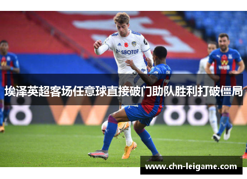 埃泽英超客场任意球直接破门助队胜利打破僵局