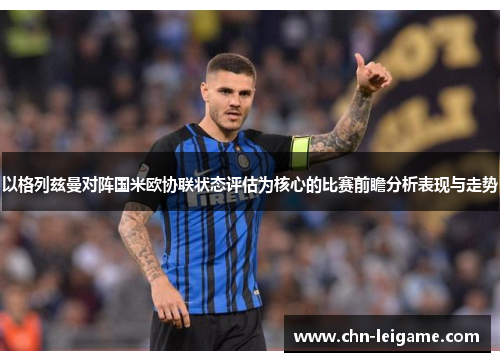 以格列兹曼对阵国米欧协联状态评估为核心的比赛前瞻分析表现与走势