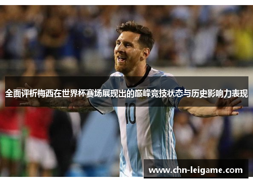 全面评析梅西在世界杯赛场展现出的巅峰竞技状态与历史影响力表现